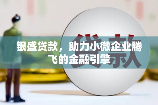 杏花岭银盛贷款，助力小微企业腾飞的金融引擎