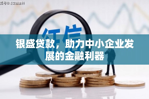 保定银盛贷款，助力中小企业发展的金融利器