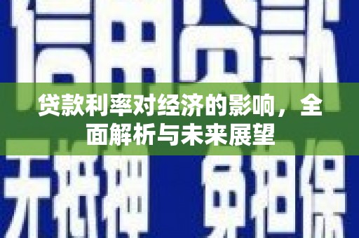 志丹贷款利率对经济的影响，全面解析与未来展望