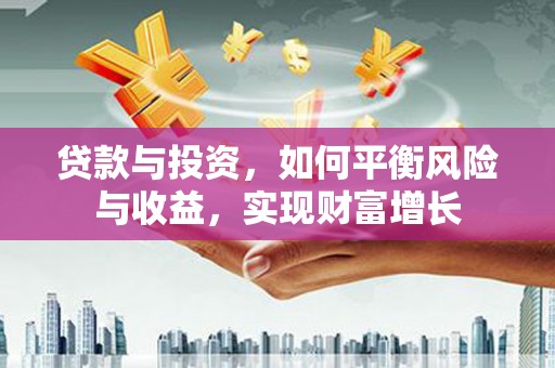 昌都贷款与投资，如何平衡风险与收益，实现财富增长