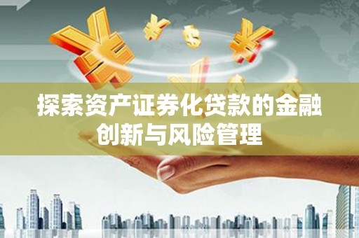 乐都探索资产证券化贷款的金融创新与风险管理
