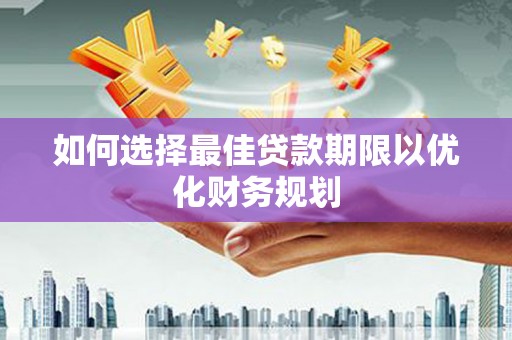白银如何选择最佳贷款期限以优化财务规划
