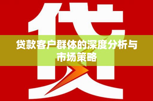 沙田贷款客户群体的深度分析与市场策略