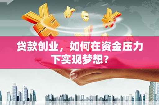 徐闻贷款创业，如何在资金压力下实现梦想？