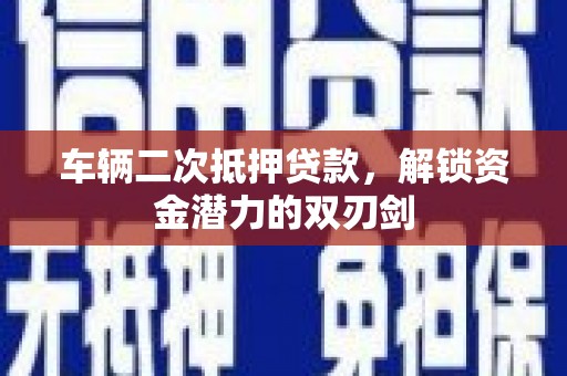 蕉城车辆二次抵押贷款，解锁资金潜力的双刃剑