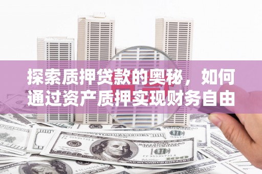 柳营探索质押贷款的奥秘，如何通过资产质押实现财务自由