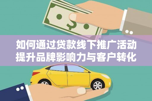 保德如何通过贷款线下推广活动提升品牌影响力与客户转化率