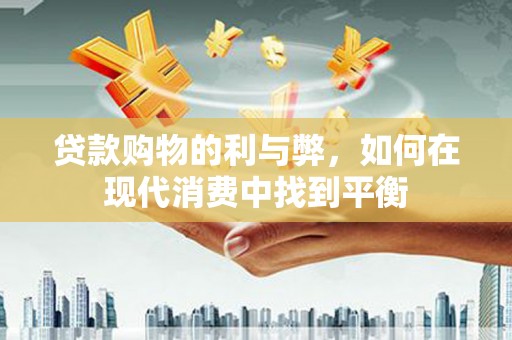 兴庆贷款购物的利与弊，如何在现代消费中找到平衡