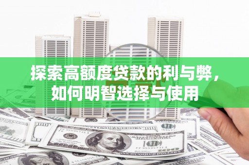 广宗探索高额度贷款的利与弊，如何明智选择与使用