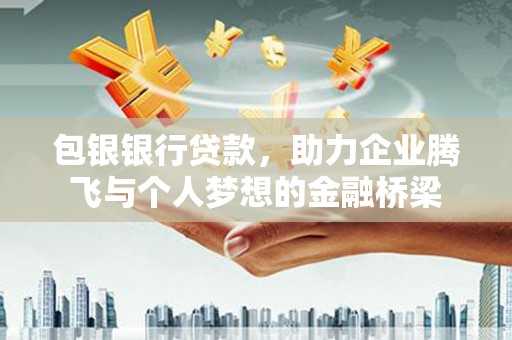 利川包银银行贷款，助力企业腾飞与个人梦想的金融桥梁