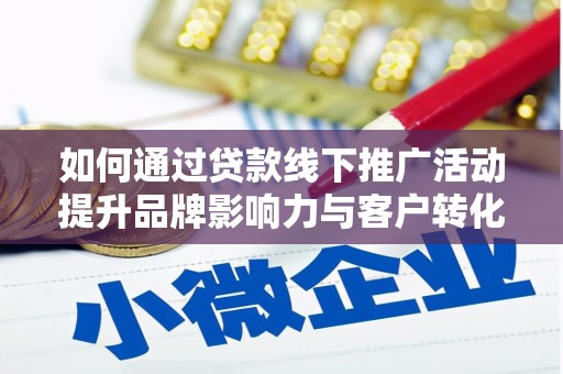 峰峰矿区如何通过贷款线下推广活动提升品牌影响力与客户转化率