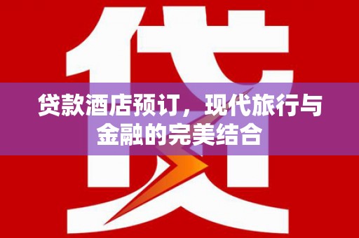 石狮贷款酒店预订，现代旅行与金融的完美结合