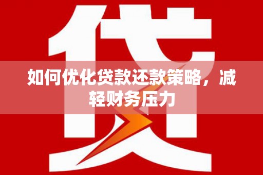 阳山如何优化贷款还款策略，减轻财务压力