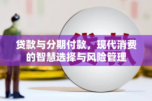 左云贷款与分期付款，现代消费的智慧选择与风险管理