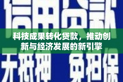 冀州科技成果转化贷款，推动创新与经济发展的新引擎