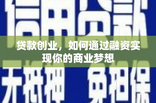 黑龙江贷款创业，如何通过融资实现你的商业梦想