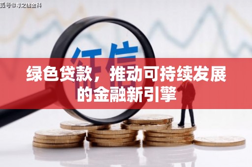 威信绿色贷款，推动可持续发展的金融新引擎