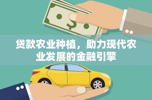 晴隆贷款农业种植，助力现代农业发展的金融引擎