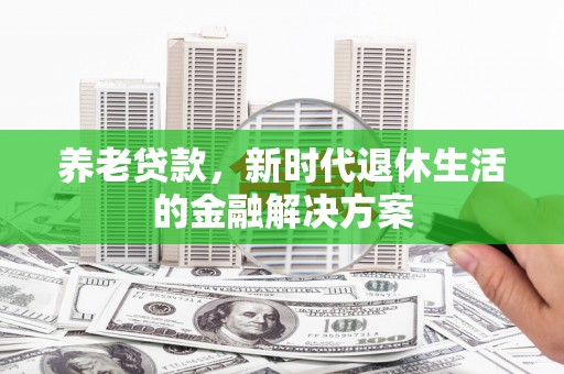 昆都仑养老贷款，新时代退休生活的金融解决方案