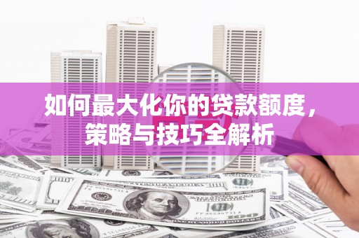 屯门如何最大化你的贷款额度，策略与技巧全解析