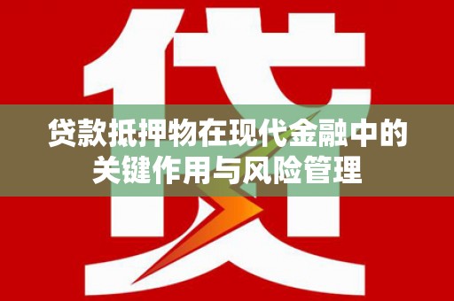 巴东贷款抵押物在现代金融中的关键作用与风险管理