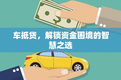 禄丰车抵贷，解锁资金困境的智慧之选