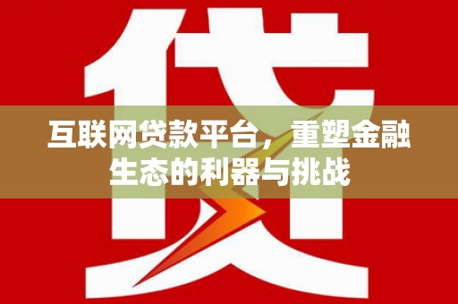 贞丰互联网贷款平台，重塑金融生态的利器与挑战