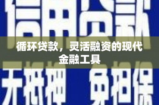 通江循环贷款，灵活融资的现代金融工具