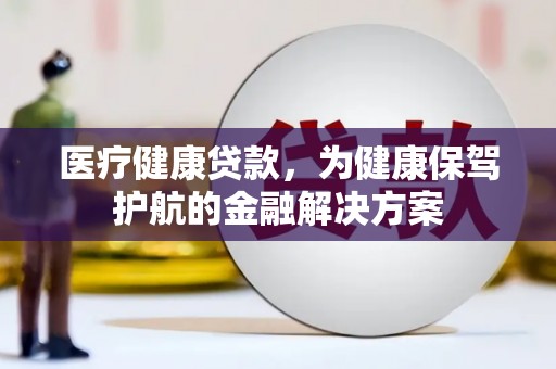 盘龙医疗健康贷款，为健康保驾护航的金融解决方案
