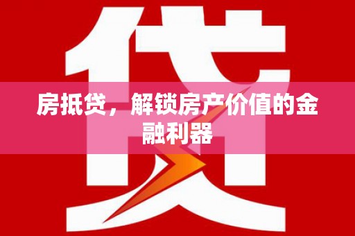 固镇房抵贷，解锁房产价值的金融利器