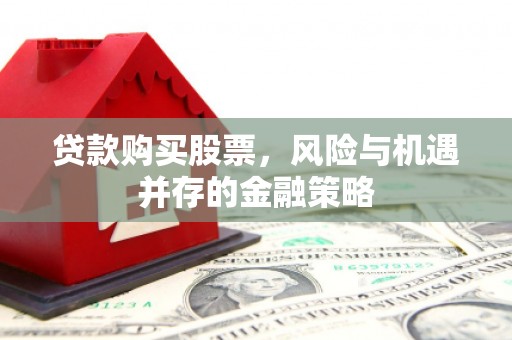 江阳贷款购买股票，风险与机遇并存的金融策略