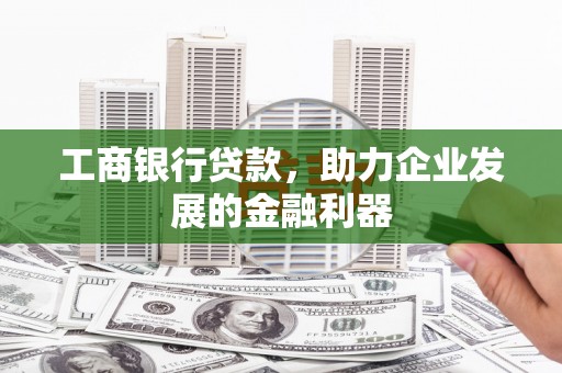 中埔工商银行贷款，助力企业发展的金融利器