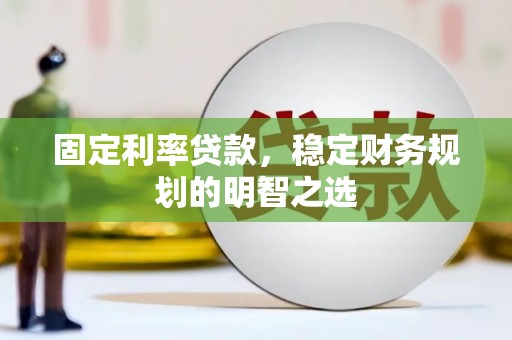 洋县固定利率贷款，稳定财务规划的明智之选