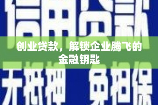 兴县创业贷款，解锁企业腾飞的金融钥匙