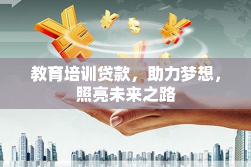 泸县教育培训贷款，助力梦想，照亮未来之路