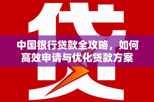 澄迈中国银行贷款全攻略，如何高效申请与优化贷款方案