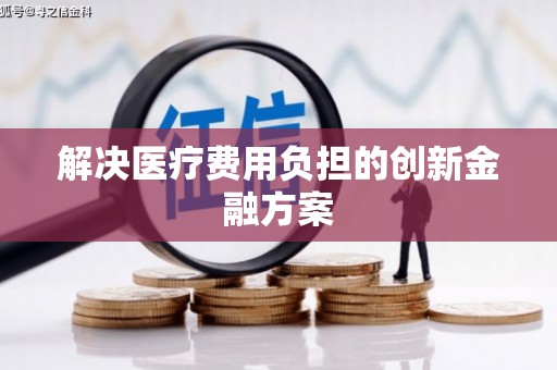 新会解决医疗费用负担的创新金融方案