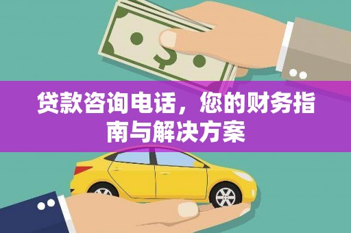 称多贷款咨询电话，您的财务指南与解决方案