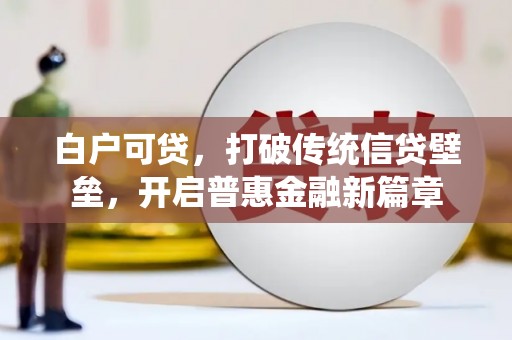 柳河白户可贷，打破传统信贷壁垒，开启普惠金融新篇章