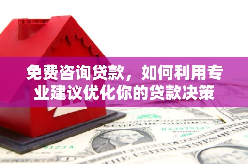 呼玛免费咨询贷款，如何利用专业建议优化你的贷款决策