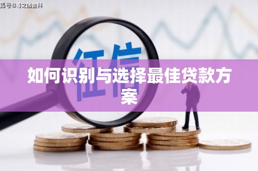 安乡如何识别与选择最佳贷款方案